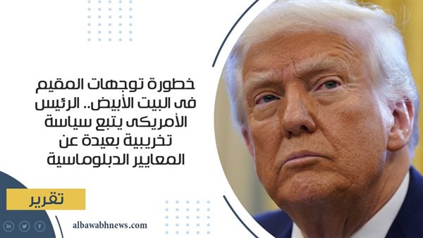 خطورة توجهات المقيم فى البيت الأبيض.. الرئيس الأمريكى يتبع سياسة تخريبية بعيدة عن المعايير الدبلوماسية